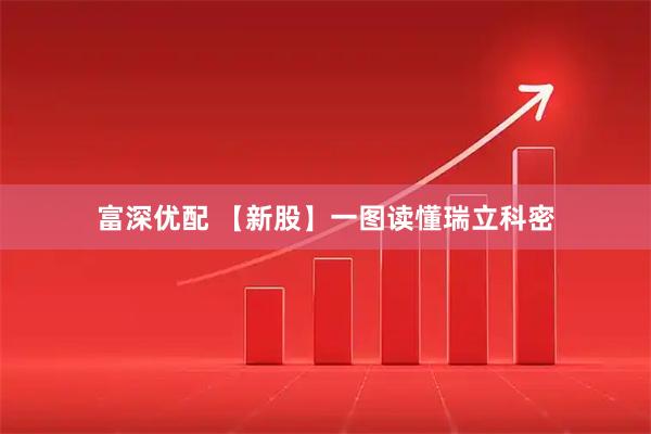 富深优配 【新股】一图读懂瑞立科密