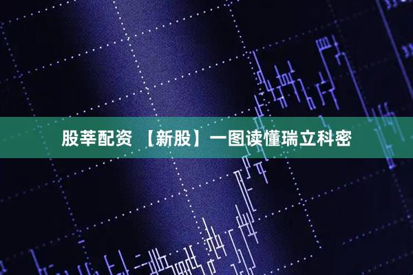 股莘配资 【新股】一图读懂瑞立科密