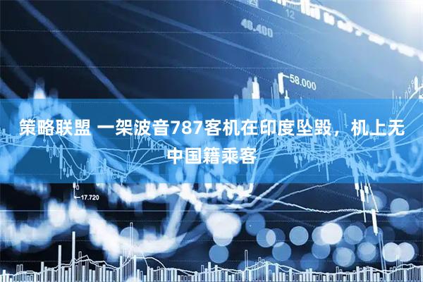 策略联盟 一架波音787客机在印度坠毁，机上无中国籍乘客