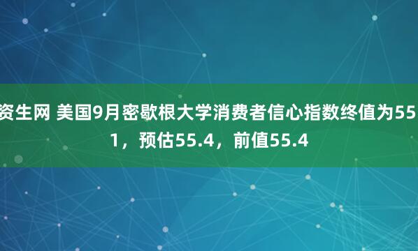 资生网 美国9月密歇根大学消费者信心指数终值为55.1，预估55.4，前值55.4