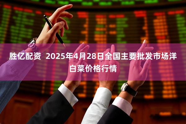 胜亿配资  2025年4月28日全国主要批发市场洋白菜价格行情