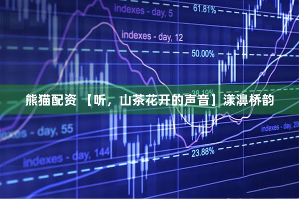 熊猫配资 【听，山茶花开的声音】漾濞桥韵