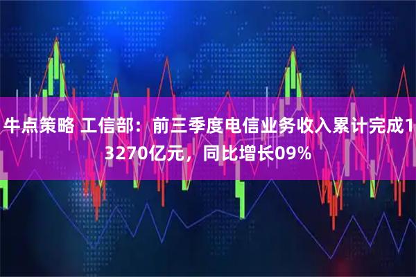 牛点策略 工信部：前三季度电信业务收入累计完成13270亿元，同比增长09%