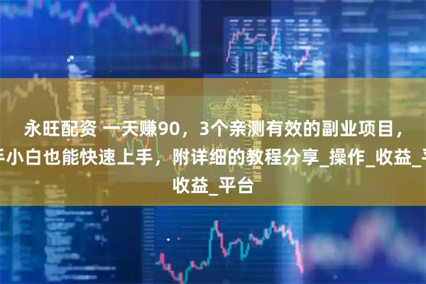 永旺配资 一天赚90，3个亲测有效的副业项目，新手小白也能快速上手，附详细的教程分享_操作_收益_平台