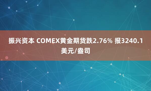 振兴资本 COMEX黄金期货跌2.76% 报3240.1美元/盎司